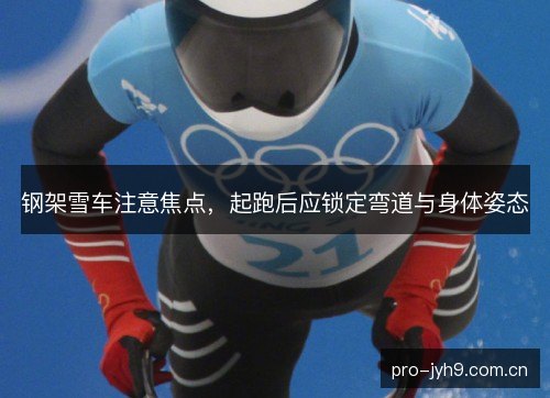 钢架雪车注意焦点，起跑后应锁定弯道与身体姿态